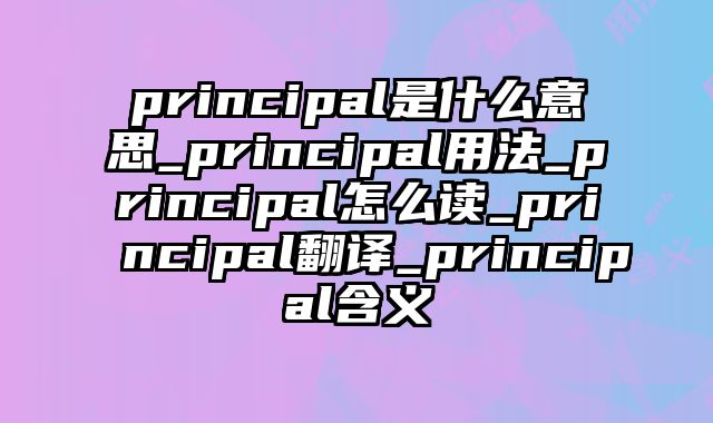 principal是什么意思_principal用法_principal怎么读_principal翻译_principal含义