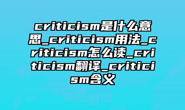 criticism是什么意思_criticism用法_criticism怎么读_criticism翻译_criticism含义