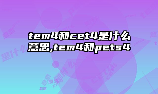 tem4和cet4是什么意思,tem4和pets4