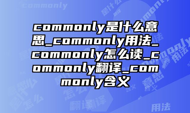 commonly是什么意思_commonly用法_commonly怎么读_commonly翻译_commonly含义