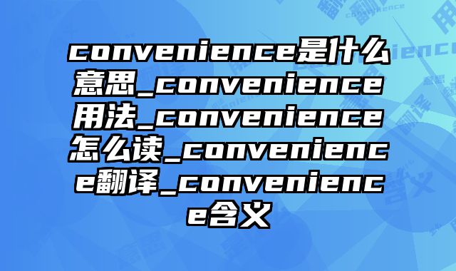 convenience是什么意思_convenience用法_convenience怎么读_convenience翻译_convenience含义
