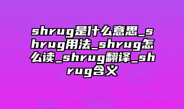 shrug是什么意思_shrug用法_shrug怎么读_shrug翻译_shrug含义