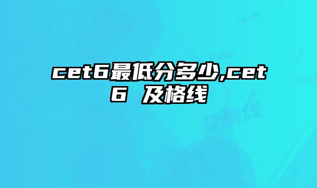 cet6最低分多少,cet6 及格线