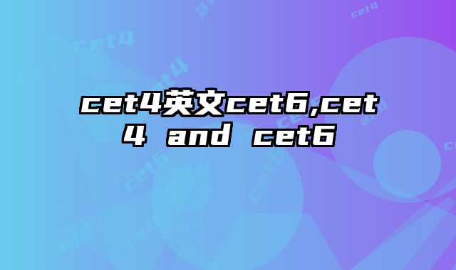 cet4英文cet6,cet4 and cet6