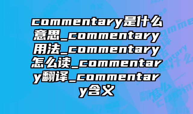 commentary是什么意思_commentary用法_commentary怎么读_commentary翻译_commentary含义