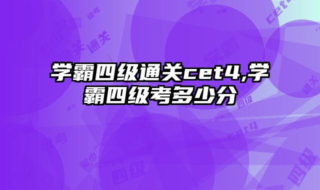 学霸四级通关cet4,学霸四级考多少分