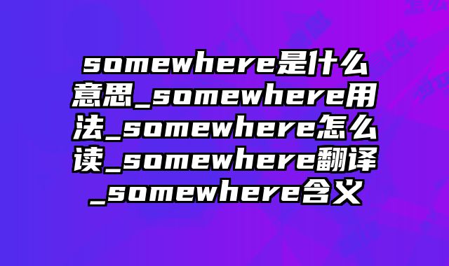 somewhere是什么意思_somewhere用法_somewhere怎么读_somewhere翻译_somewhere含义