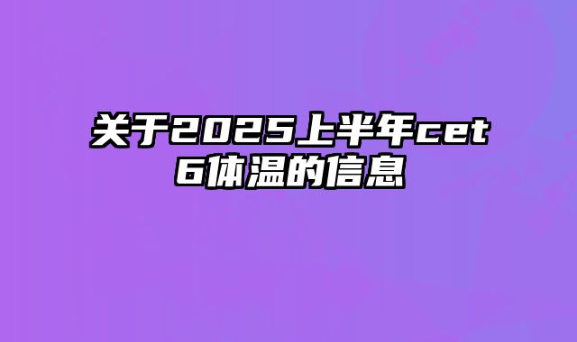 关于2025上半年cet6体温的信息