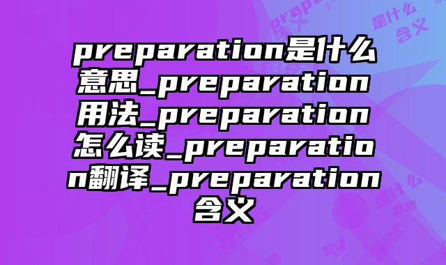 preparation是什么意思_preparation用法_preparation怎么读_preparation翻译_preparation含义