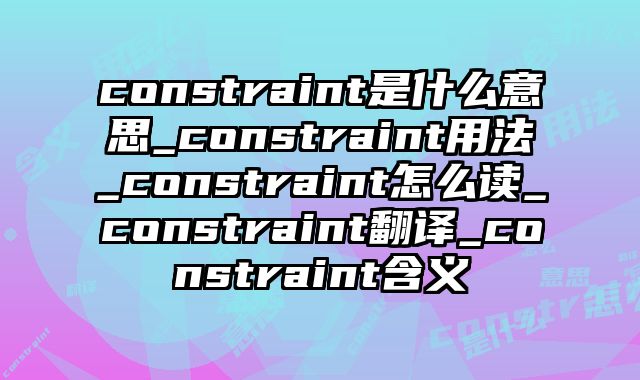 constraint是什么意思_constraint用法_constraint怎么读_constraint翻译_constraint含义