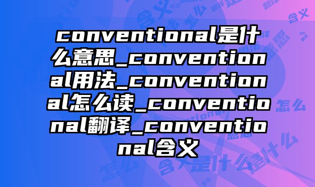 conventional是什么意思_conventional用法_conventional怎么读_conventional翻译_conventional含义