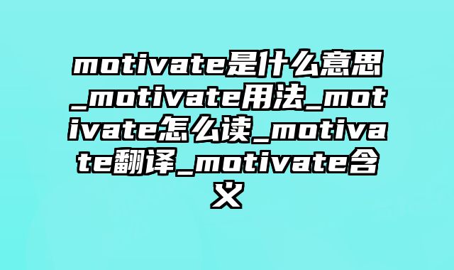 motivate是什么意思_motivate用法_motivate怎么读_motivate翻译_motivate含义