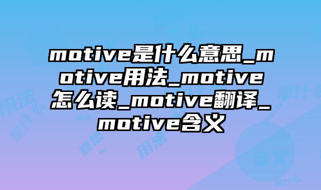 motive是什么意思_motive用法_motive怎么读_motive翻译_motive含义