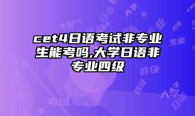 cet4日语考试非专业生能考吗,大学日语非专业四级