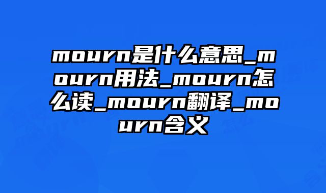 mourn是什么意思_mourn用法_mourn怎么读_mourn翻译_mourn含义