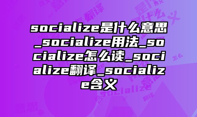 socialize是什么意思_socialize用法_socialize怎么读_socialize翻译_socialize含义
