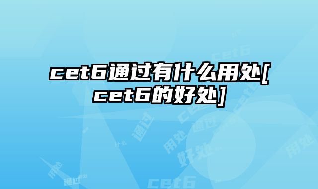 cet6通过有什么用处[cet6的好处]