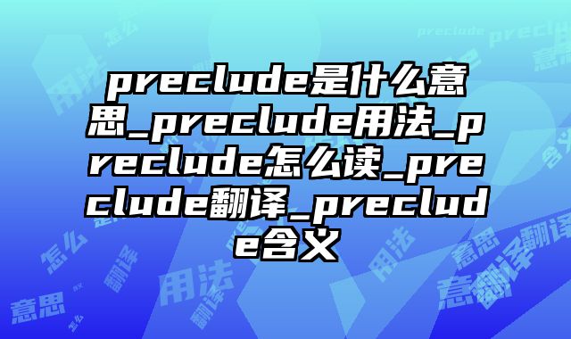 preclude是什么意思_preclude用法_preclude怎么读_preclude翻译_preclude含义
