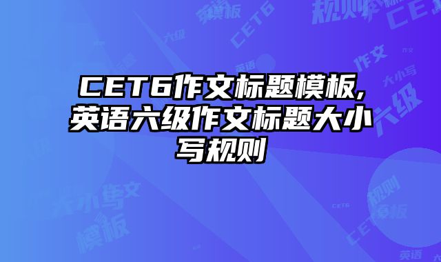 CET6作文标题模板,英语六级作文标题大小写规则
