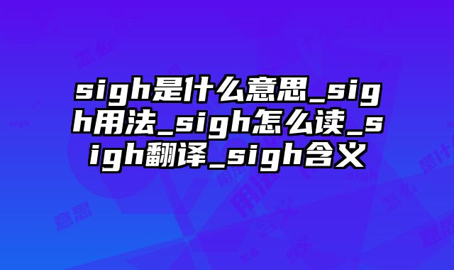 sigh是什么意思_sigh用法_sigh怎么读_sigh翻译_sigh含义