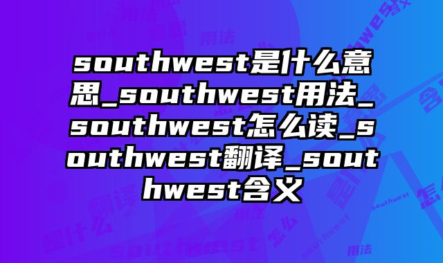 southwest是什么意思_southwest用法_southwest怎么读_southwest翻译_southwest含义