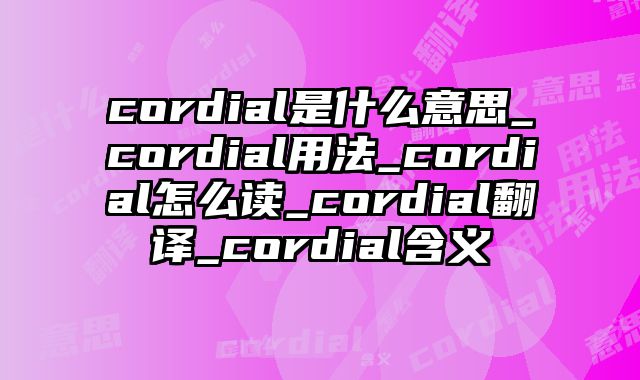 cordial是什么意思_cordial用法_cordial怎么读_cordial翻译_cordial含义