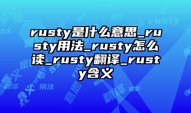 rusty是什么意思_rusty用法_rusty怎么读_rusty翻译_rusty含义