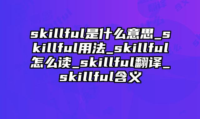 skillful是什么意思_skillful用法_skillful怎么读_skillful翻译_skillful含义