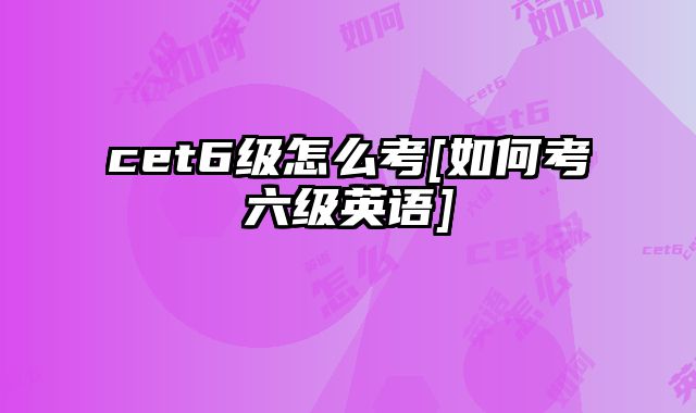 cet6级怎么考[如何考六级英语]