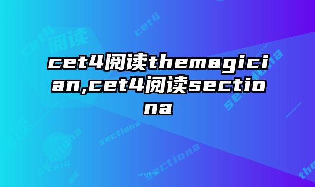 cet4阅读themagician,cet4阅读sectiona