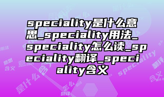 speciality是什么意思_speciality用法_speciality怎么读_speciality翻译_speciality含义