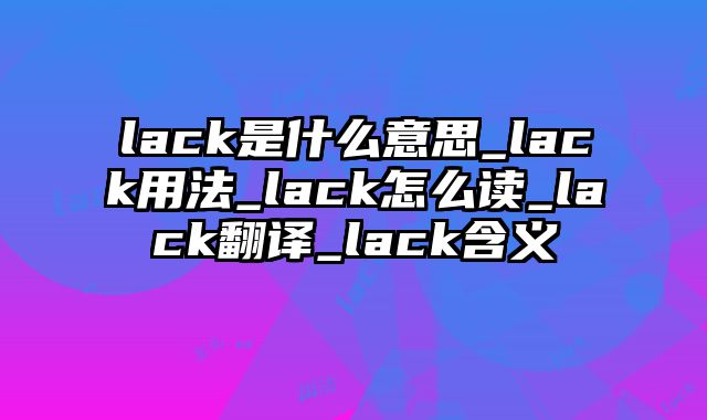 lack是什么意思_lack用法_lack怎么读_lack翻译_lack含义