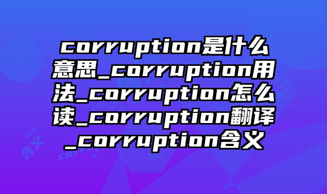 corruption是什么意思_corruption用法_corruption怎么读_corruption翻译_corruption含义