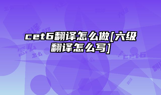 cet6翻译怎么做[六级翻译怎么写]