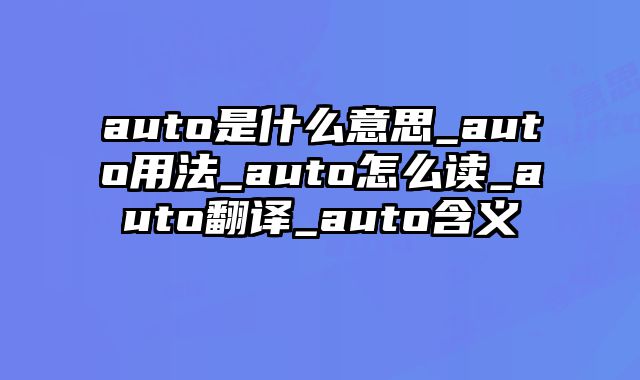 auto是什么意思_auto用法_auto怎么读_auto翻译_auto含义
