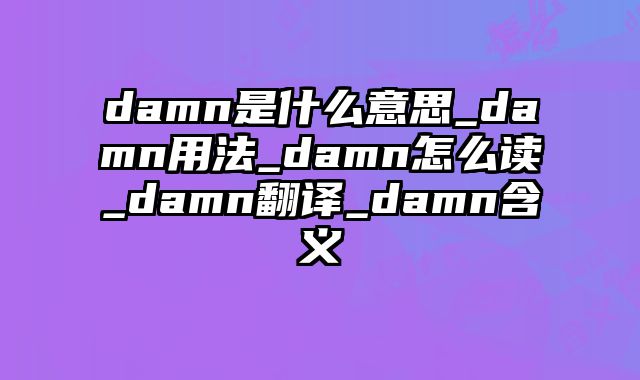damn是什么意思_damn用法_damn怎么读_damn翻译_damn含义