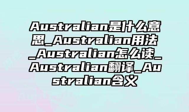Australian是什么意思_Australian用法_Australian怎么读_Australian翻译_Australian含义
