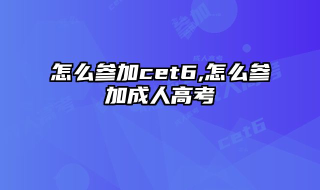 怎么参加cet6,怎么参加成人高考