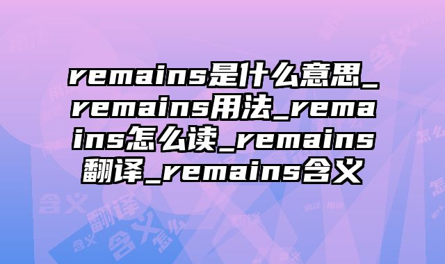 remains是什么意思_remains用法_remains怎么读_remains翻译_remains含义