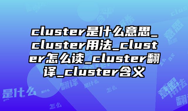 cluster是什么意思_cluster用法_cluster怎么读_cluster翻译_cluster含义