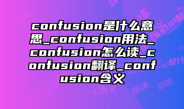 confusion是什么意思_confusion用法_confusion怎么读_confusion翻译_confusion含义