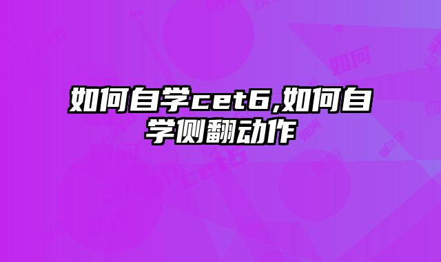 如何自学cet6,如何自学侧翻动作