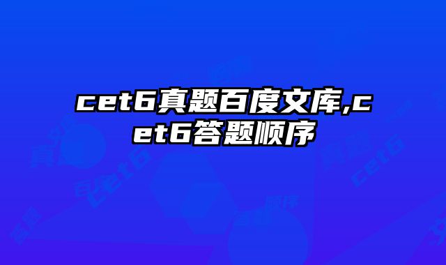 cet6真题百度文库,cet6答题顺序