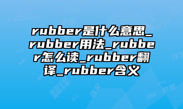 rubber是什么意思_rubber用法_rubber怎么读_rubber翻译_rubber含义