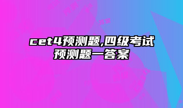 cet4预测题,四级考试预测题一答案