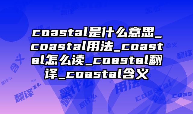 coastal是什么意思_coastal用法_coastal怎么读_coastal翻译_coastal含义