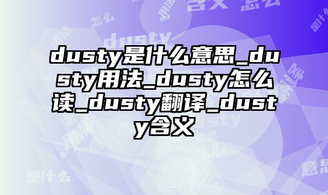 dusty是什么意思_dusty用法_dusty怎么读_dusty翻译_dusty含义