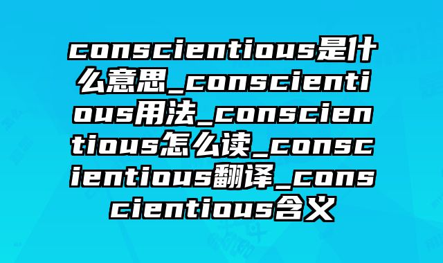 conscientious是什么意思_conscientious用法_conscientious怎么读_conscientious翻译_conscientious含义