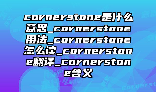 cornerstone是什么意思_cornerstone用法_cornerstone怎么读_cornerstone翻译_cornerstone含义