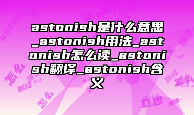 astonish是什么意思_astonish用法_astonish怎么读_astonish翻译_astonish含义